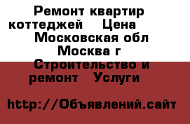 Ремонт квартир, коттеджей. › Цена ­ 5 600 - Московская обл., Москва г. Строительство и ремонт » Услуги   